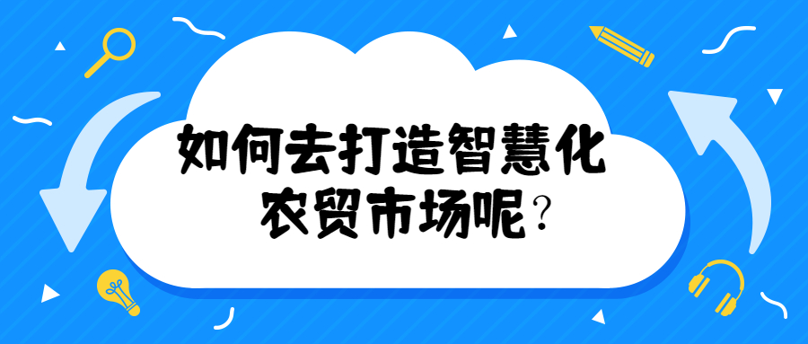 如何去打造智慧化農(nóng)貿(mào)市場呢？