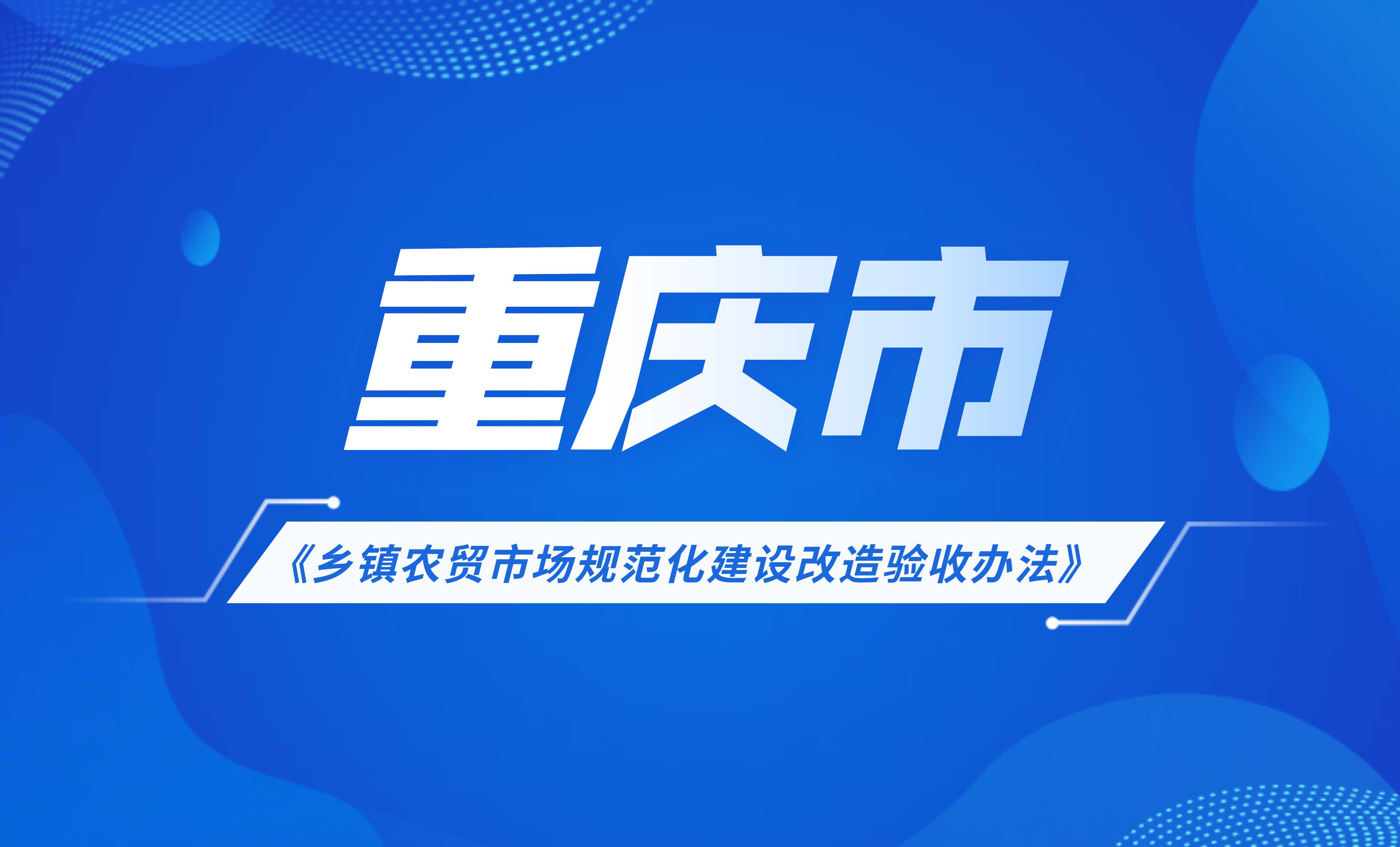 重慶市鄉(xiāng)鎮(zhèn)農(nóng)貿(mào)市場(chǎng)規(guī)范化建設(shè)改造驗(yàn)收辦法