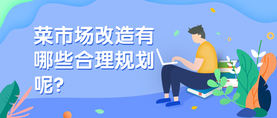 菜市場改造有哪些合理規(guī)劃呢？