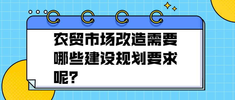 農(nóng)貿(mào)市場(chǎng)改造需要哪些建設(shè)規(guī)劃要求呢？