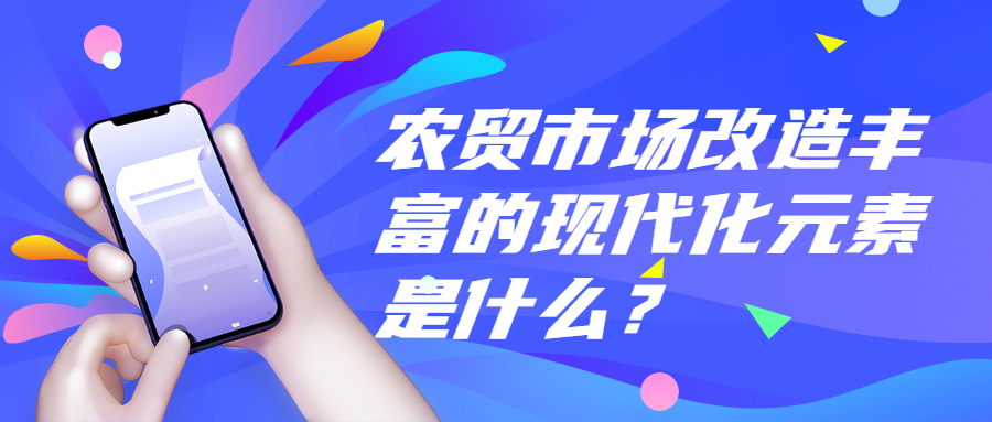 農(nóng)貿(mào)市場改造豐富的現(xiàn)代化元素是什么？