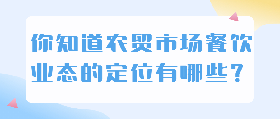 你知道農(nóng)貿(mào)市場餐飲業(yè)態(tài)的定位有哪些？