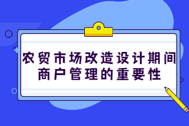 農(nóng)貿(mào)市場改造設(shè)計期間，商戶管理的重要性