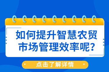 如何提升智慧農(nóng)貿(mào)市場管理效率呢？