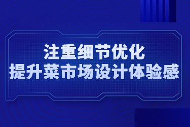 注重細(xì)節(jié)優(yōu)化，提升菜市場設(shè)計(jì)體驗(yàn)感