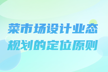 菜市場設計業(yè)態(tài)規(guī)劃的定位原則