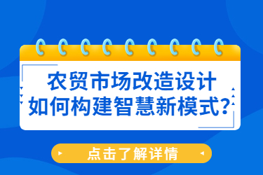 農(nóng)貿(mào)市場改造設(shè)計(jì)如何構(gòu)建智慧新模式？