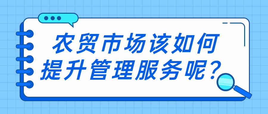 農(nóng)貿(mào)市場(chǎng)該如何提升管理服務(wù)呢？